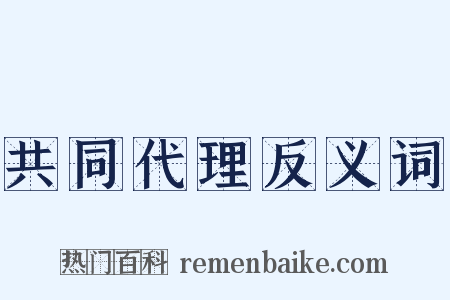 共同代理反义词是什么意思的图片